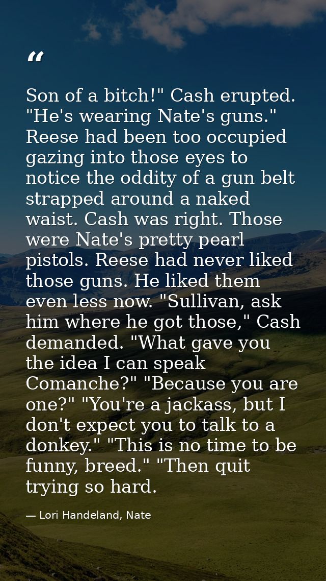 Son of a bitch!" Cash erupted. "He's wearing Nate's guns." Reese had been too occupied gazing into those eyes to notice  — Lori Handeland, Nate