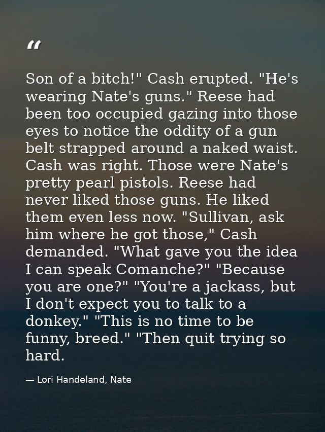 Son of a bitch!" Cash erupted. "He's wearing Nate's guns." Reese had been too occupied gazing into those eyes to notice  — Lori Handeland, Nate