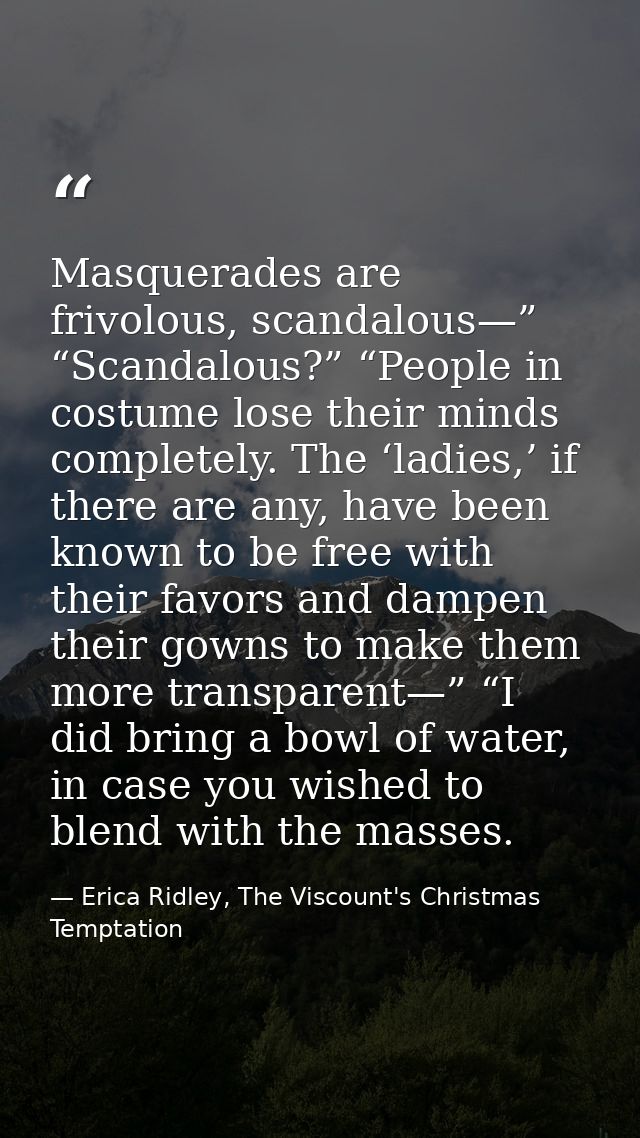 Masquerades are frivolous, scandalous—” “Scandalous?” “People in costume lose their minds completely. The ‘ladies,’ if t — Erica Ridley, The Viscount's Christmas Temptation