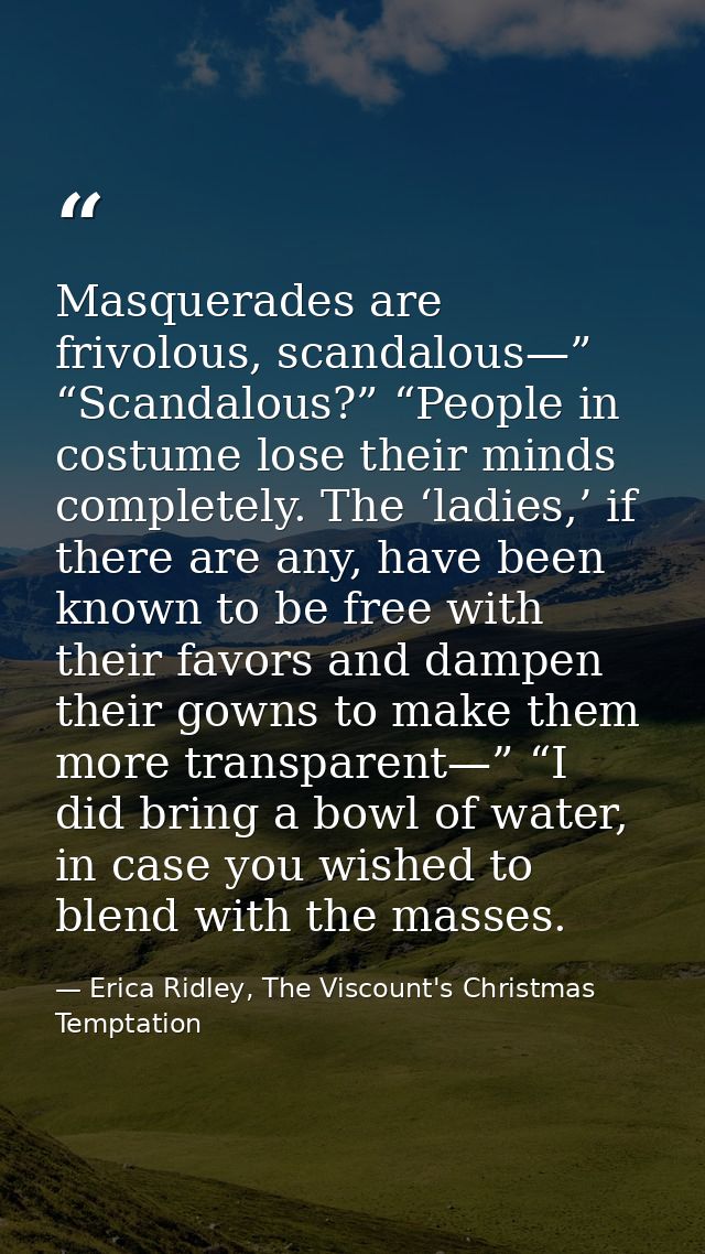 Masquerades are frivolous, scandalous—” “Scandalous?” “People in costume lose their minds completely. The ‘ladies,’ if t — Erica Ridley, The Viscount's Christmas Temptation