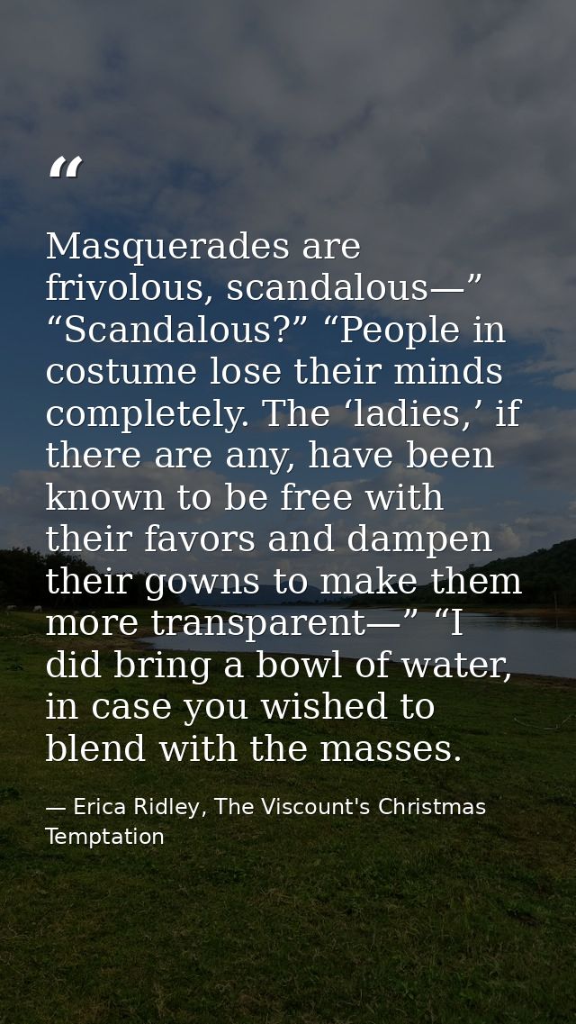 Masquerades are frivolous, scandalous—” “Scandalous?” “People in costume lose their minds completely. The ‘ladies,’ if t — Erica Ridley, The Viscount's Christmas Temptation