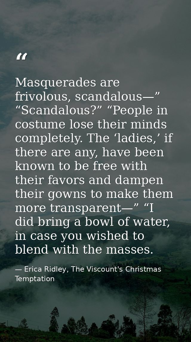 Masquerades are frivolous, scandalous—” “Scandalous?” “People in costume lose their minds completely. The ‘ladies,’ if t — Erica Ridley, The Viscount's Christmas Temptation