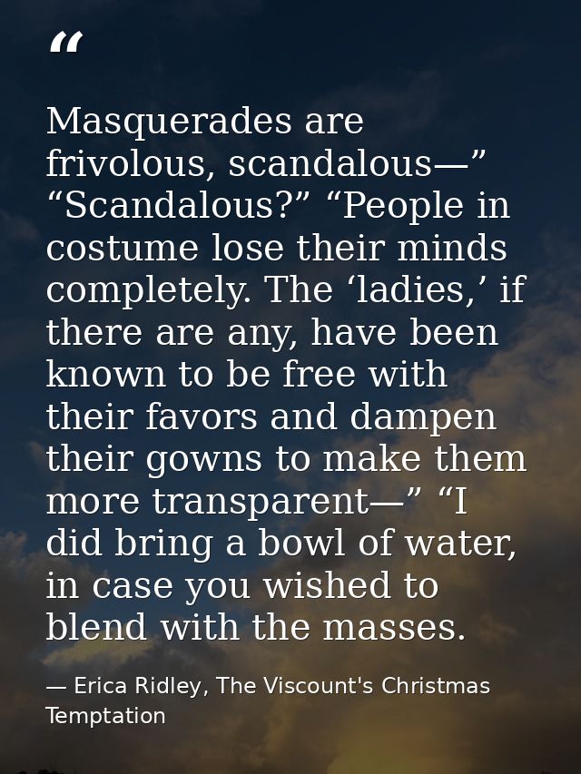 Masquerades are frivolous, scandalous—” “Scandalous?” “People in costume lose their minds completely. The ‘ladies,’ if t — Erica Ridley, The Viscount's Christmas Temptation