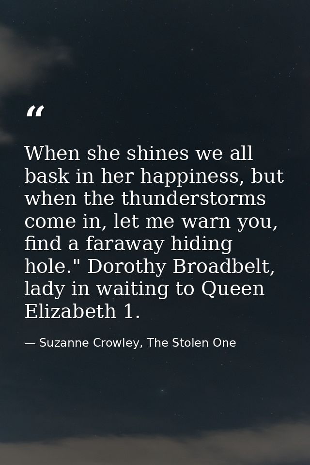 When she shines we all bask in her happiness, but when the thunderstorms come in, let me warn you, find a faraway hiding — Suzanne Crowley, The Stolen One