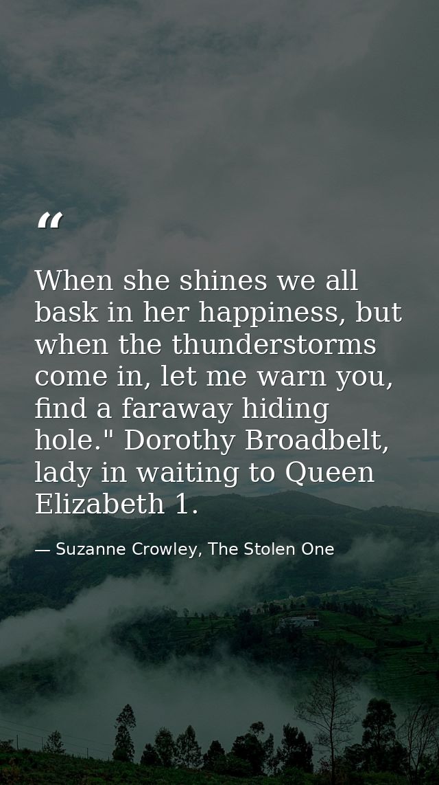 When she shines we all bask in her happiness, but when the thunderstorms come in, let me warn you, find a faraway hiding — Suzanne Crowley, The Stolen One