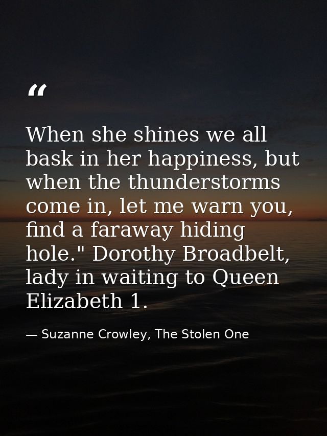 When she shines we all bask in her happiness, but when the thunderstorms come in, let me warn you, find a faraway hiding — Suzanne Crowley, The Stolen One