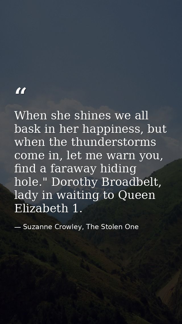 When she shines we all bask in her happiness, but when the thunderstorms come in, let me warn you, find a faraway hiding — Suzanne Crowley, The Stolen One