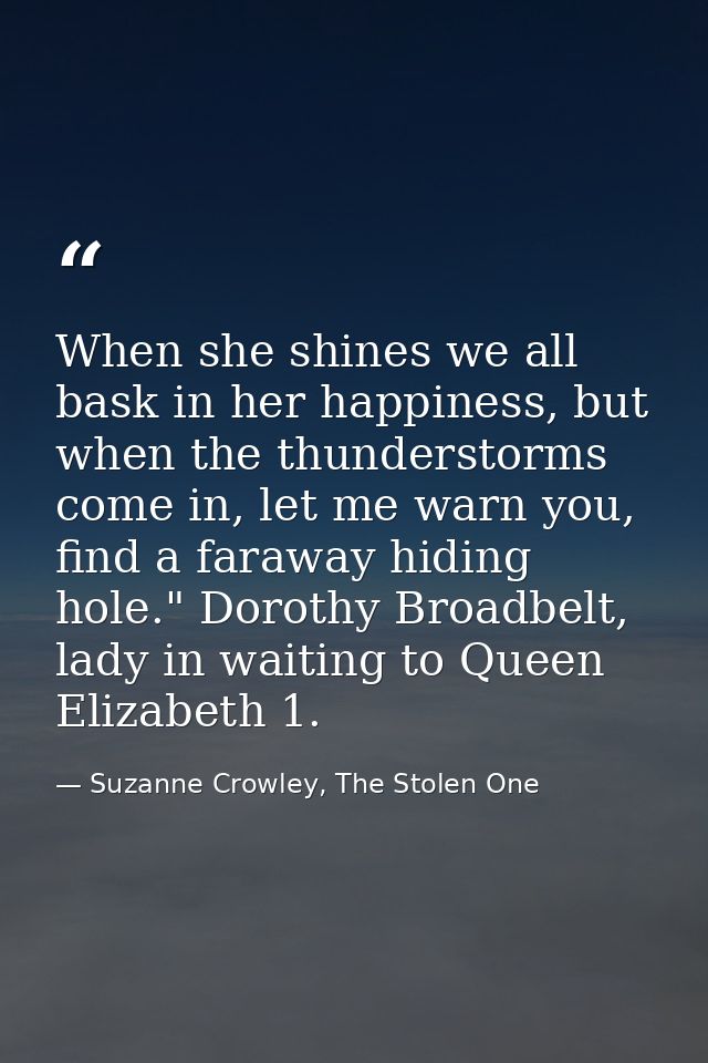 When she shines we all bask in her happiness, but when the thunderstorms come in, let me warn you, find a faraway hiding — Suzanne Crowley, The Stolen One