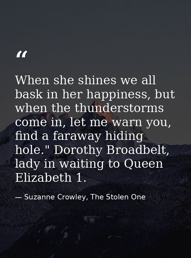 When she shines we all bask in her happiness, but when the thunderstorms come in, let me warn you, find a faraway hiding — Suzanne Crowley, The Stolen One