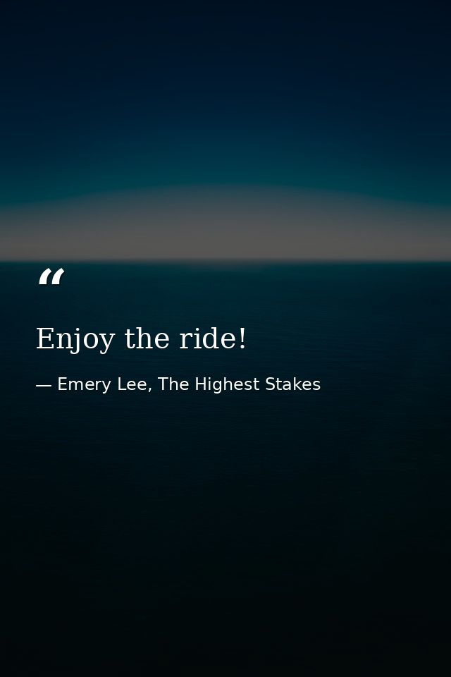 Enjoy the ride! — Emery Lee, The Highest Stakes