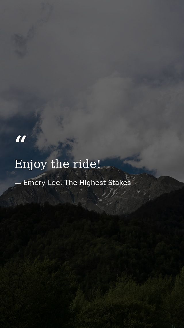 Enjoy the ride! — Emery Lee, The Highest Stakes