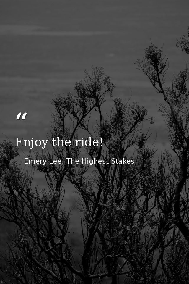 Enjoy the ride! — Emery Lee, The Highest Stakes