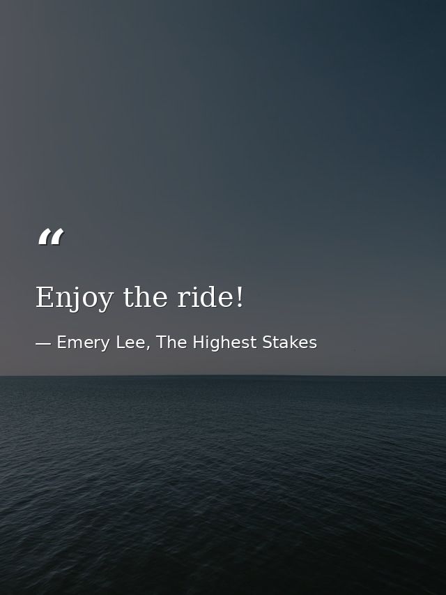 Enjoy the ride! — Emery Lee, The Highest Stakes