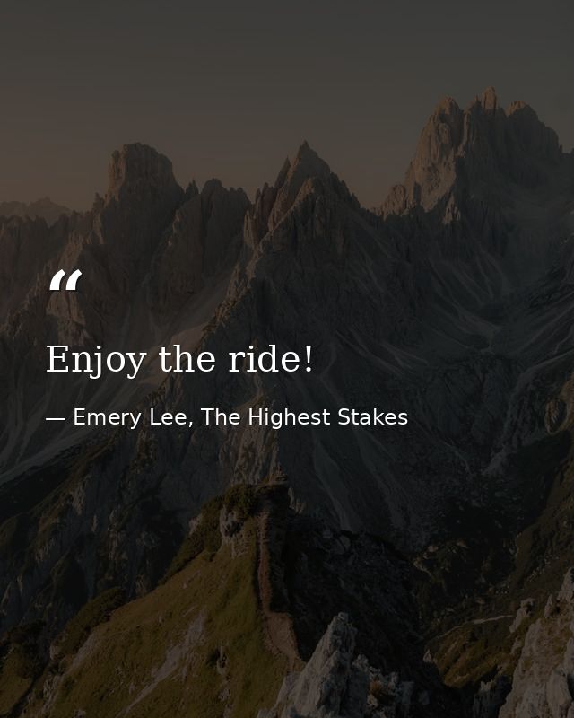 Enjoy the ride! — Emery Lee, The Highest Stakes