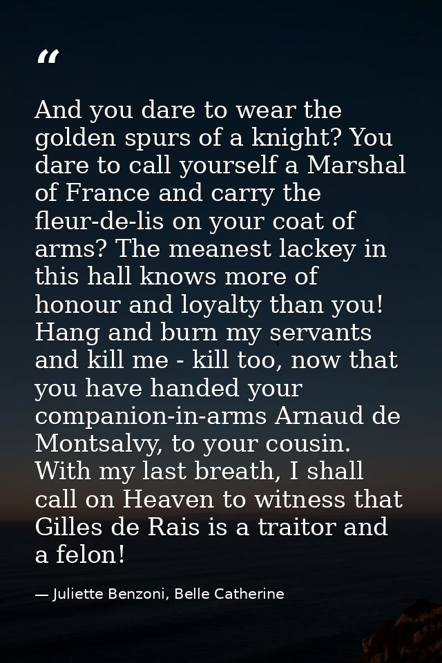 And you dare to wear the golden spurs of a knight? You dare to call yourself a Marshal of France and carry the fleur-de- — Juliette Benzoni, Belle Catherine
