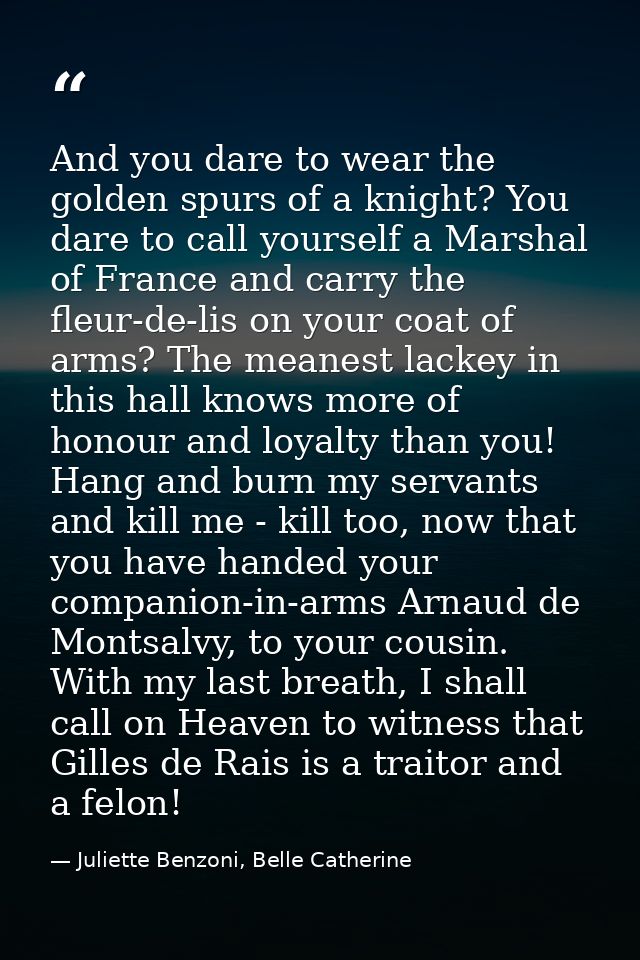 And you dare to wear the golden spurs of a knight? You dare to call yourself a Marshal of France and carry the fleur-de- — Juliette Benzoni, Belle Catherine