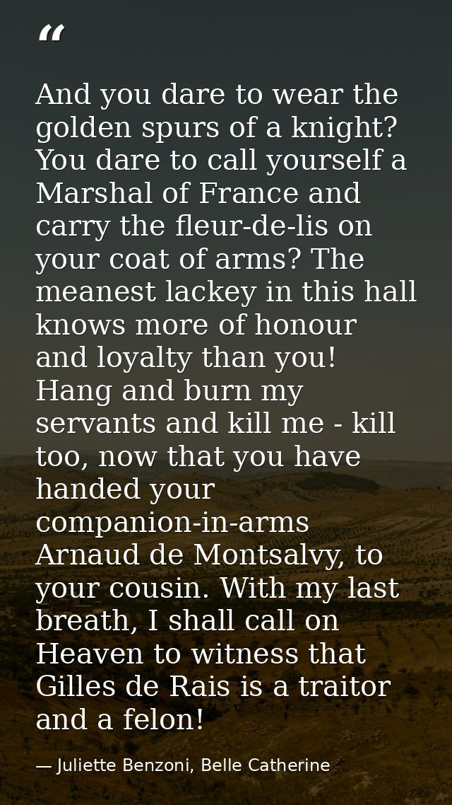 And you dare to wear the golden spurs of a knight? You dare to call yourself a Marshal of France and carry the fleur-de- — Juliette Benzoni, Belle Catherine
