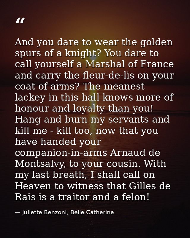 And you dare to wear the golden spurs of a knight? You dare to call yourself a Marshal of France and carry the fleur-de- — Juliette Benzoni, Belle Catherine