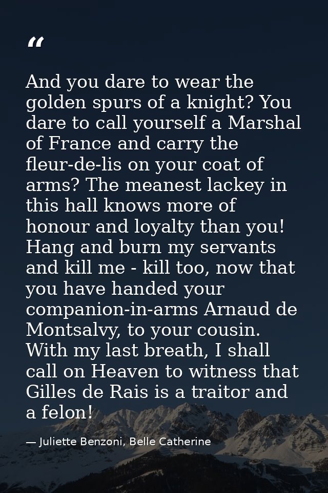 And you dare to wear the golden spurs of a knight? You dare to call yourself a Marshal of France and carry the fleur-de- — Juliette Benzoni, Belle Catherine