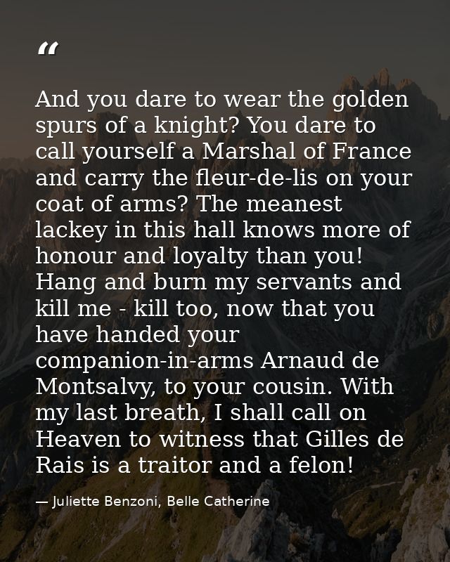 And you dare to wear the golden spurs of a knight? You dare to call yourself a Marshal of France and carry the fleur-de- — Juliette Benzoni, Belle Catherine