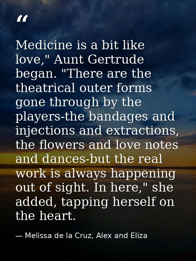 Medicine is a bit like love," Aunt Gertrude began. "There are the theatrical outer forms gone through by the players-the — Melissa de la Cruz, Alex and Eliza