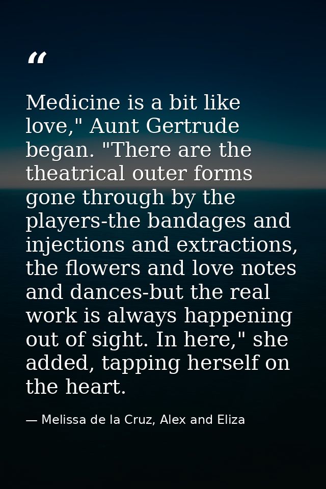 Medicine is a bit like love," Aunt Gertrude began. "There are the theatrical outer forms gone through by the players-the — Melissa de la Cruz, Alex and Eliza