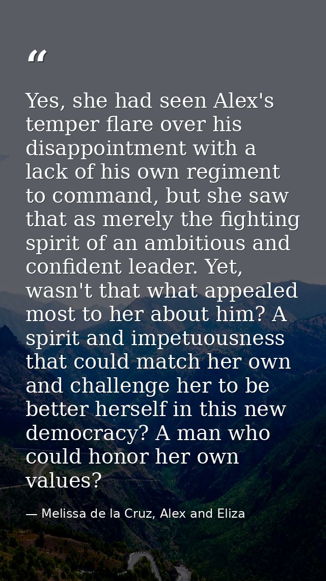 Yes, she had seen Alex's temper flare over his disappointment with a lack of his own regiment to command, but she saw th — Melissa de la Cruz, Alex and Eliza