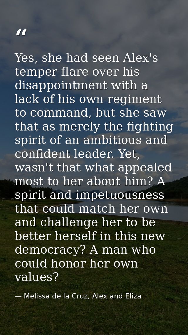 Yes, she had seen Alex's temper flare over his disappointment with a lack of his own regiment to command, but she saw th — Melissa de la Cruz, Alex and Eliza