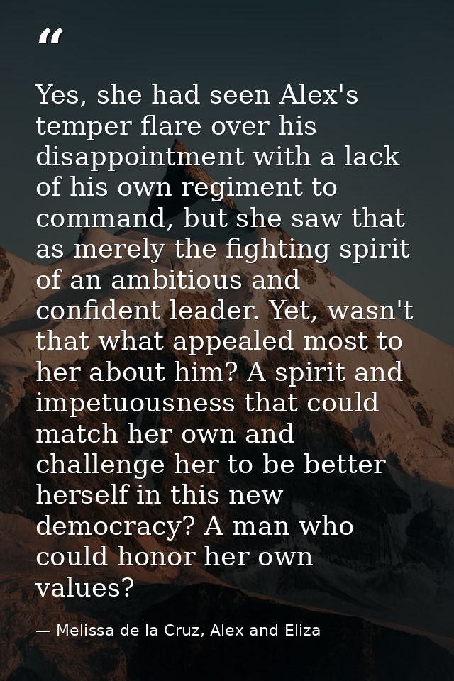 Yes, she had seen Alex's temper flare over his disappointment with a lack of his own regiment to command, but she saw th — Melissa de la Cruz, Alex and Eliza