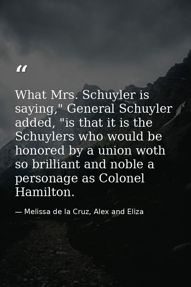 What Mrs. Schuyler is saying," General Schuyler added, "is that it is the Schuylers who would be honored by a union woth — Melissa de la Cruz, Alex and Eliza