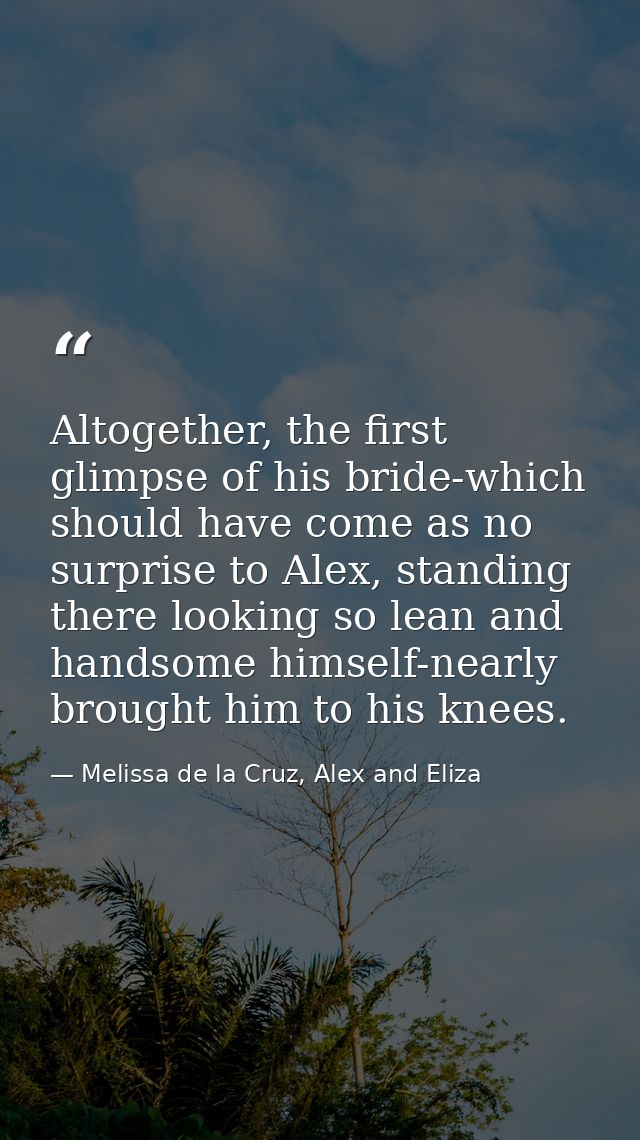 Altogether, the first glimpse of his bride-which should have come as no surprise to Alex, standing there looking so lean — Melissa de la Cruz, Alex and Eliza