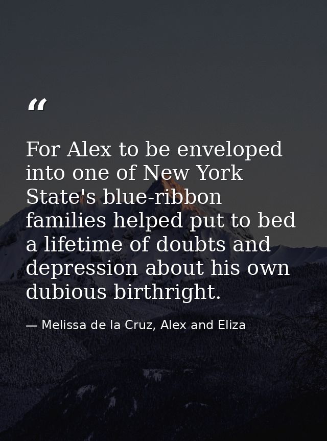 For Alex to be enveloped into one of New York State's blue-ribbon families helped put to bed a lifetime of doubts and de — Melissa de la Cruz, Alex and Eliza