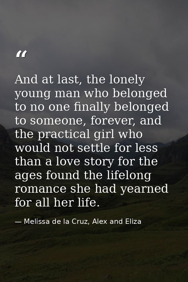 And at last, the lonely young man who belonged to no one finally belonged to someone, forever, and the practical girl wh — Melissa de la Cruz, Alex and Eliza