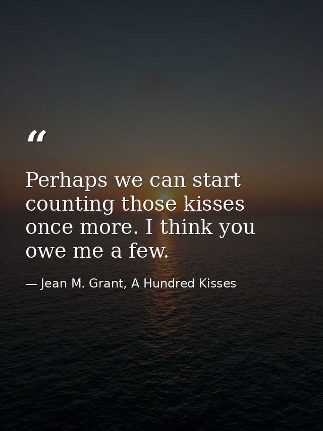 Perhaps we can start counting those kisses once more. I think you owe me a few. — Jean M. Grant, A Hundred Kisses