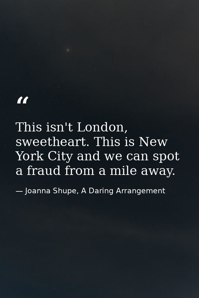 This isn't London, sweetheart. This is New York City and we can spot a fraud from a mile away. — Joanna Shupe, A Daring Arrangement
