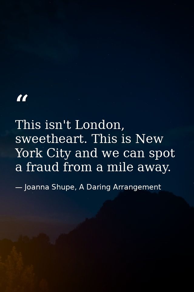This isn't London, sweetheart. This is New York City and we can spot a fraud from a mile away. — Joanna Shupe, A Daring Arrangement