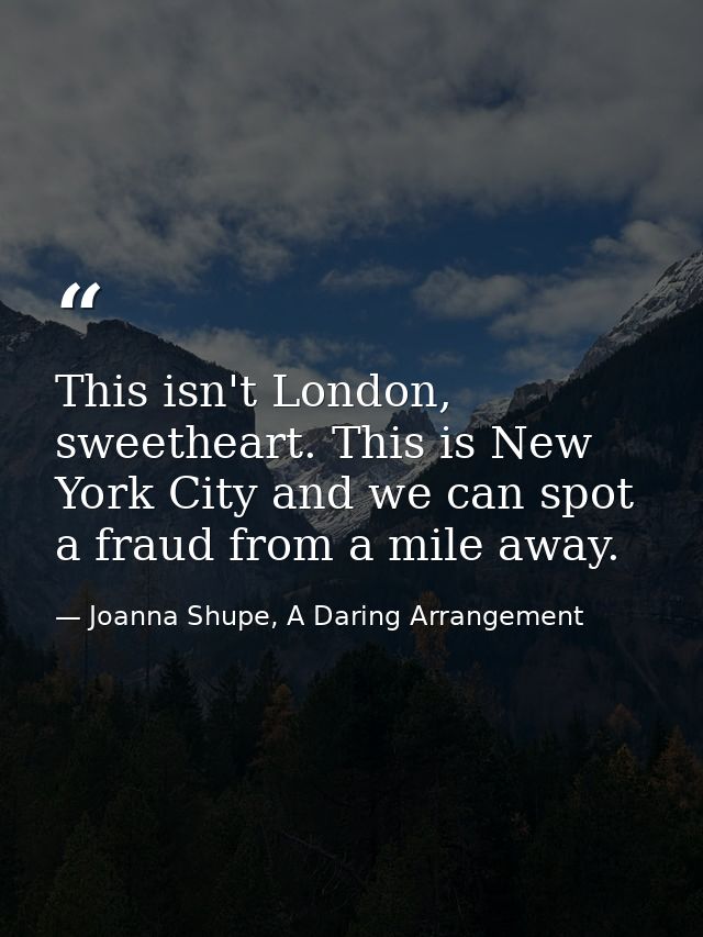 This isn't London, sweetheart. This is New York City and we can spot a fraud from a mile away. — Joanna Shupe, A Daring Arrangement
