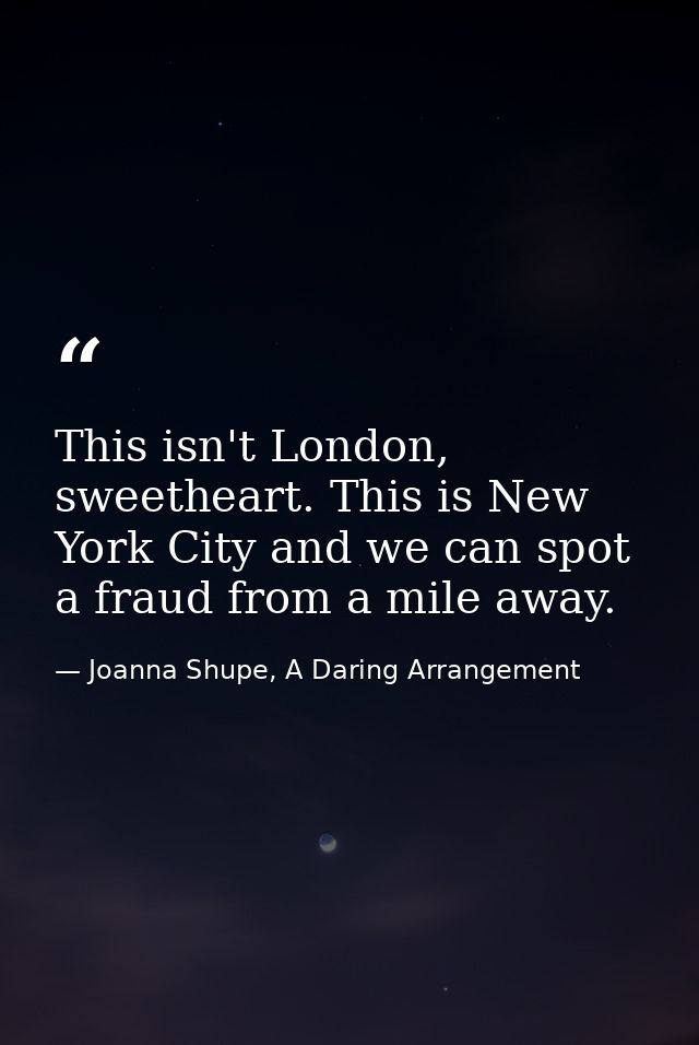 This isn't London, sweetheart. This is New York City and we can spot a fraud from a mile away. — Joanna Shupe, A Daring Arrangement