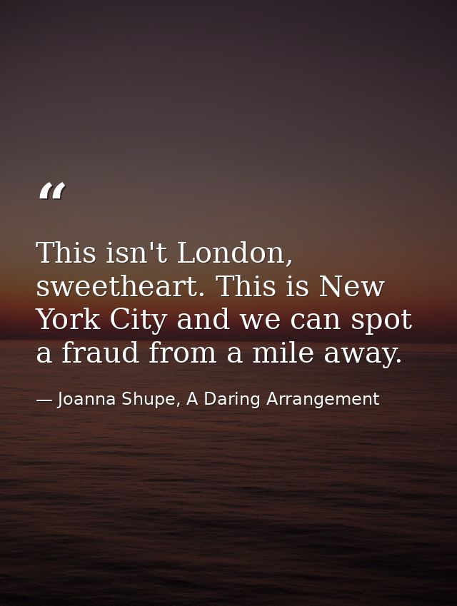 This isn't London, sweetheart. This is New York City and we can spot a fraud from a mile away. — Joanna Shupe, A Daring Arrangement