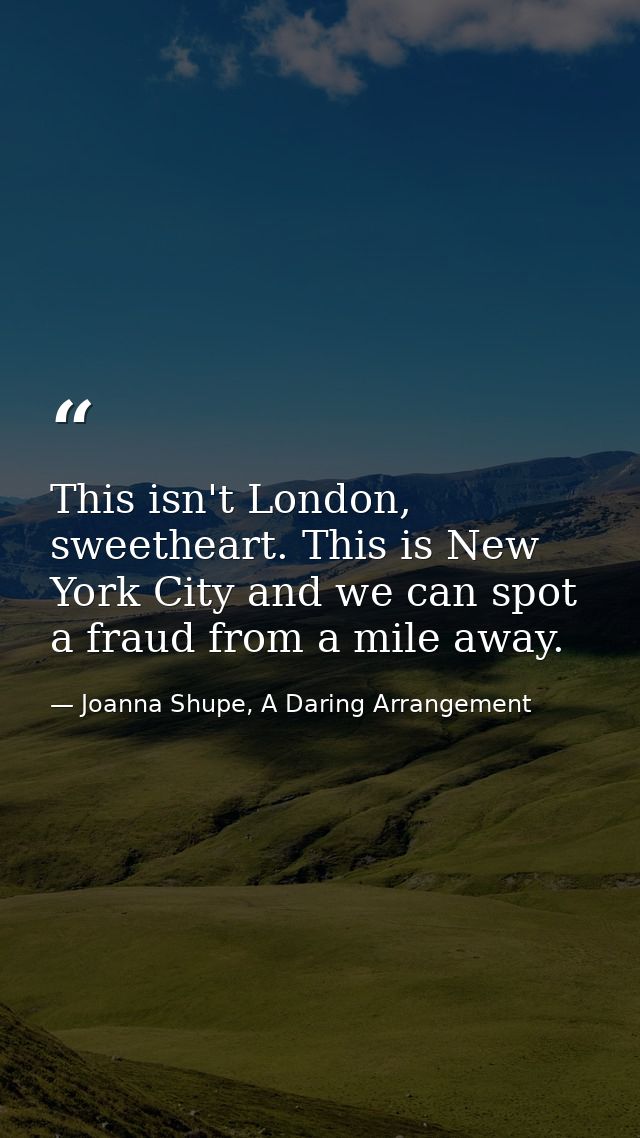 This isn't London, sweetheart. This is New York City and we can spot a fraud from a mile away. — Joanna Shupe, A Daring Arrangement