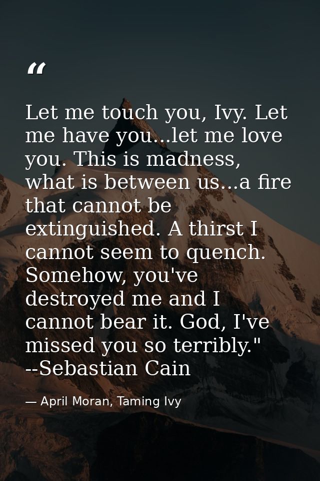Let me touch you, Ivy. Let me have you...let me love you. This is madness, what is between us...a fire that cannot be ex — April Moran, Taming Ivy