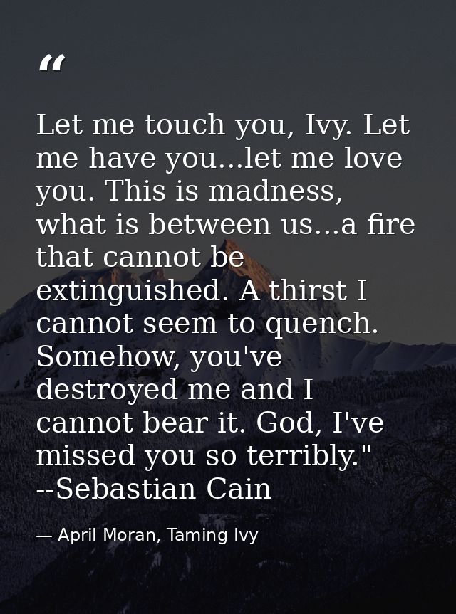 Let me touch you, Ivy. Let me have you...let me love you. This is madness, what is between us...a fire that cannot be ex — April Moran, Taming Ivy