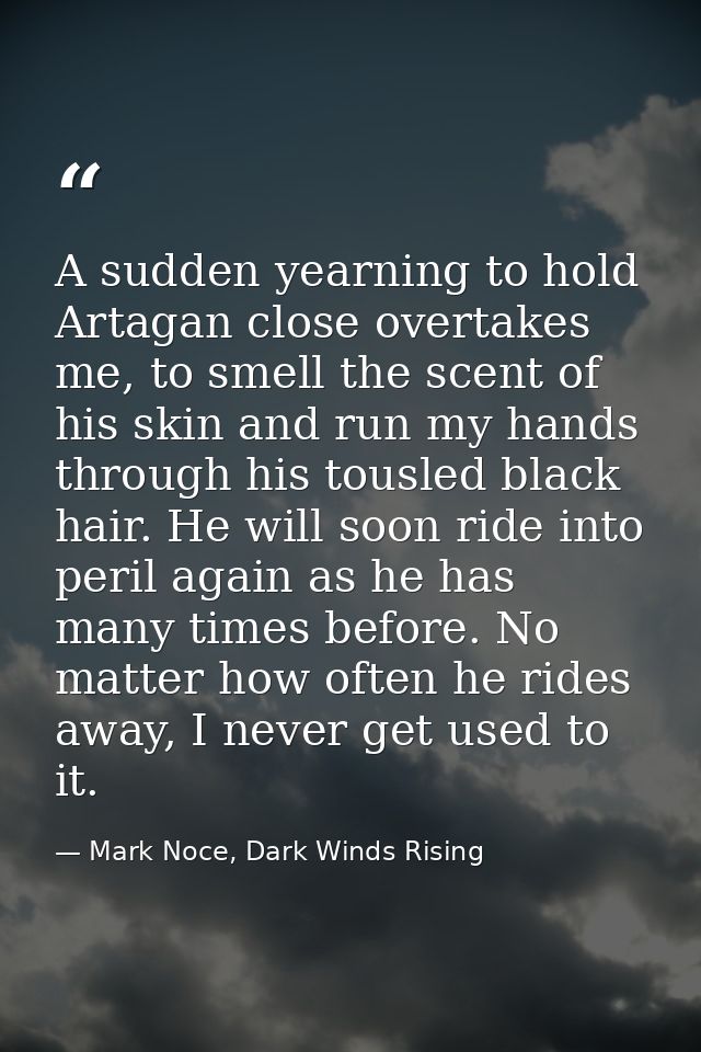 A sudden yearning to hold Artagan close overtakes me, to smell the scent of his skin and run my hands through his tousle — Mark Noce, Dark Winds Rising