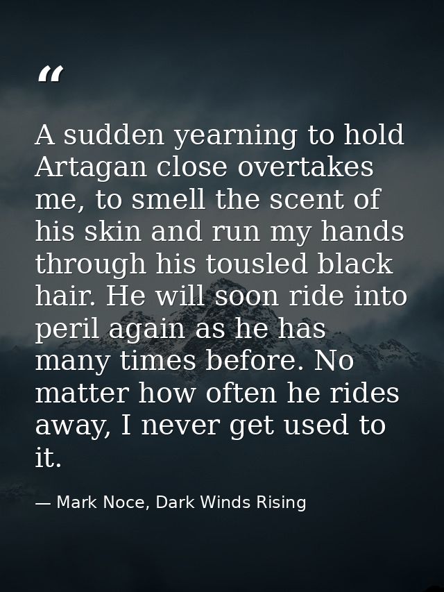 A sudden yearning to hold Artagan close overtakes me, to smell the scent of his skin and run my hands through his tousle — Mark Noce, Dark Winds Rising