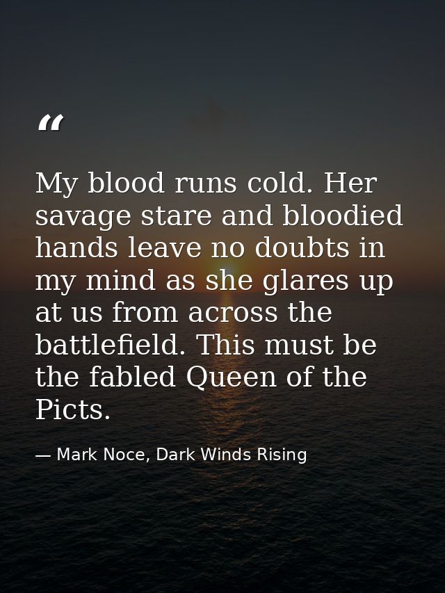 My blood runs cold. Her savage stare and bloodied hands leave no doubts in my mind as she glares up at us from across th — Mark Noce, Dark Winds Rising