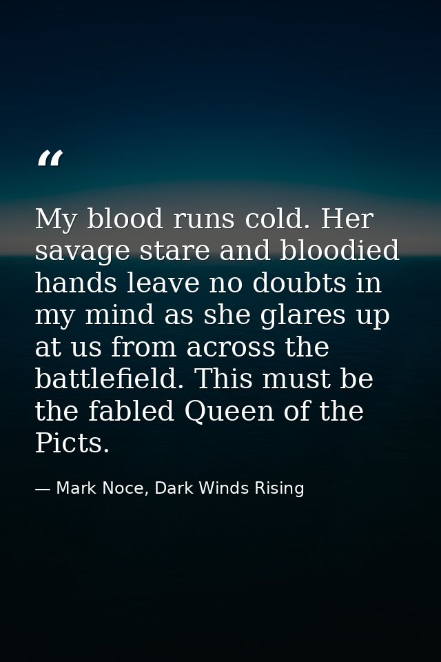 My blood runs cold. Her savage stare and bloodied hands leave no doubts in my mind as she glares up at us from across th — Mark Noce, Dark Winds Rising