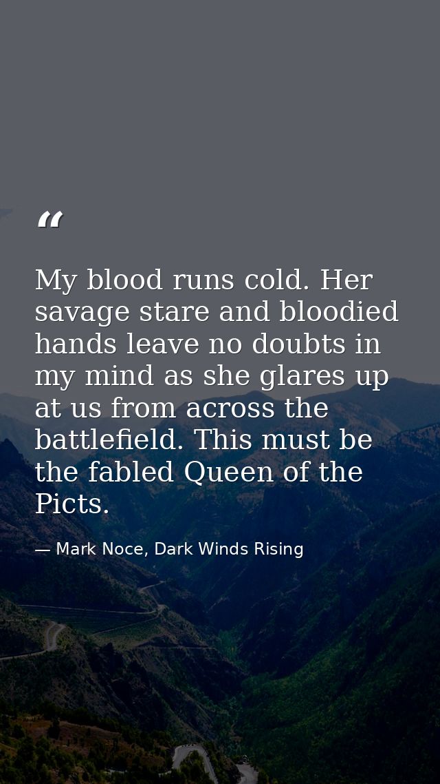 My blood runs cold. Her savage stare and bloodied hands leave no doubts in my mind as she glares up at us from across th — Mark Noce, Dark Winds Rising