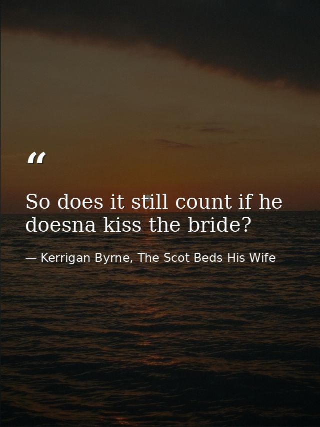 So does it still count if he doesna kiss the bride? — Kerrigan Byrne, The Scot Beds His Wife