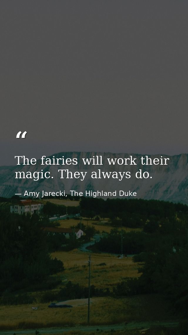 The fairies will work their magic. They always do. — Amy Jarecki, The Highland Duke