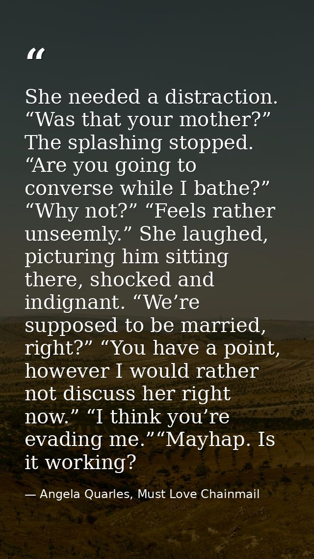 She needed a distraction. “Was that your mother?” The splashing stopped. “Are you going to converse while I bathe?” “Why — Angela Quarles, Must Love Chainmail
